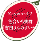 keyword2 色合いも抜群「吉田さんのすいか」