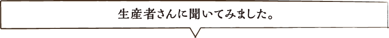 生産者さんに聞いてみました。