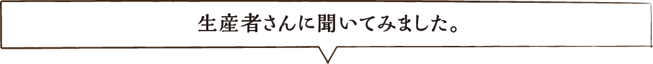 生産者さんに聞いてみました。