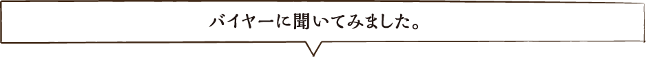 バイヤーに聞いてみました。