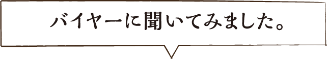 バイヤーに聞いてみました。