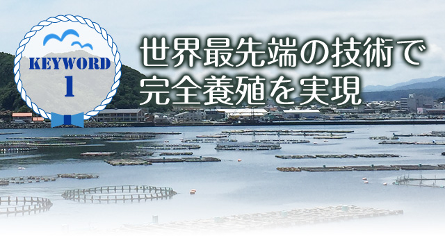 keyword1 世界最先端の技術で完全養殖を実現