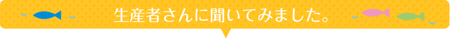 生産者さんに聞いてみました。