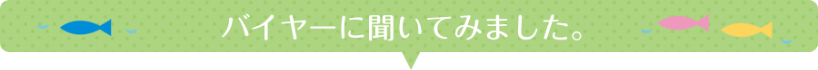 バイヤーに聞いてみました。