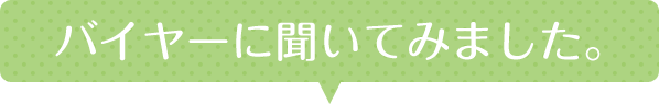 バイヤーに聞いてみました。