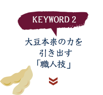 keyword2 大豆本来の力を引き出す「職人技」