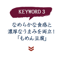 keyword3 なめらかな食感と濃厚なうまみを両立！「もめん豆腐」