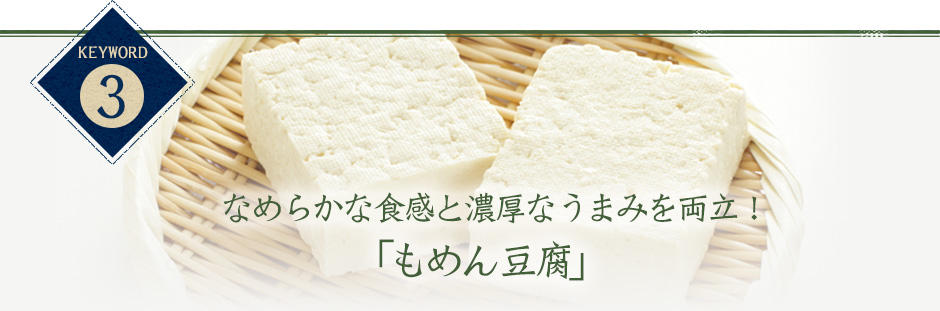 keyword3 なめらかな食感と濃厚なうまみを両立！「もめん豆腐」