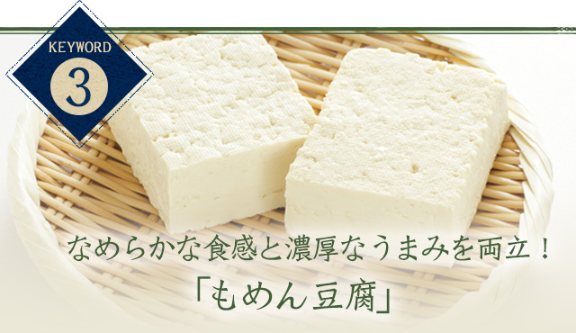 keyword3 なめらかな食感と濃厚なうまみを両立！「もめん豆腐」