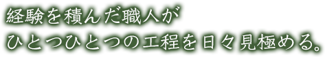 経験を積んだ職人がひとつひとつの工程を日々見極める。