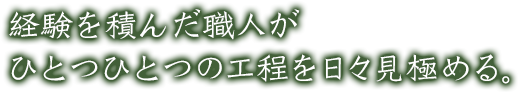 経験を積んだ職人がひとつひとつの工程を日々見極める。