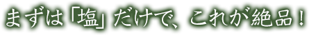 まずは「塩」だけで、これが絶品！