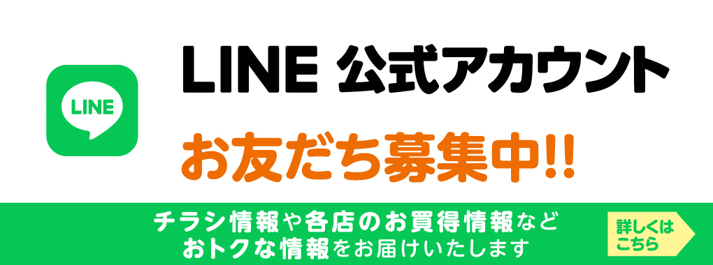 LINE 公式アカウント　お友達募集中！！　チラシ情報や各店のお買得情報などおトクな情報をお届けいたします。　詳しくはこちら